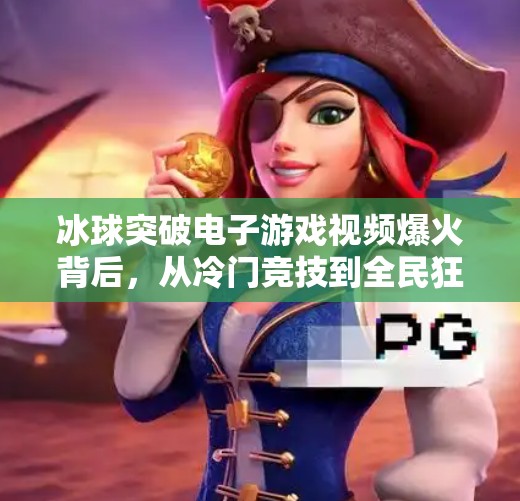 冰球突破电子游戏视频爆火背后，从冷门竞技到全民狂欢的逆袭之路,冰球突破的电子游戏视频