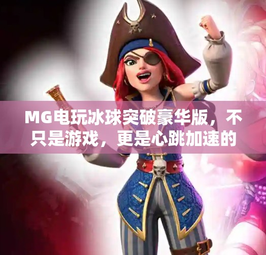 MG电玩冰球突破豪华版，不只是游戏，更是心跳加速的沉浸式体验！MG电玩冰球突破豪华版