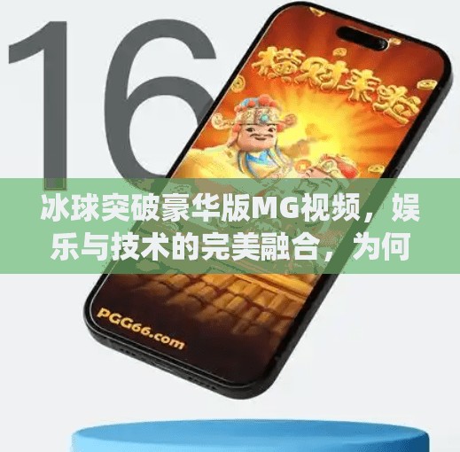 冰球突破豪华版MG视频,娱乐与技术的完美融合,为何它成为短视频平台的新宠?冰球突破豪华版mg视频 冰球突破豪华版MG视频,娱乐与技术的完美融合,为何它成为短视频平台的新宠?冰球突破豪华版mg视频