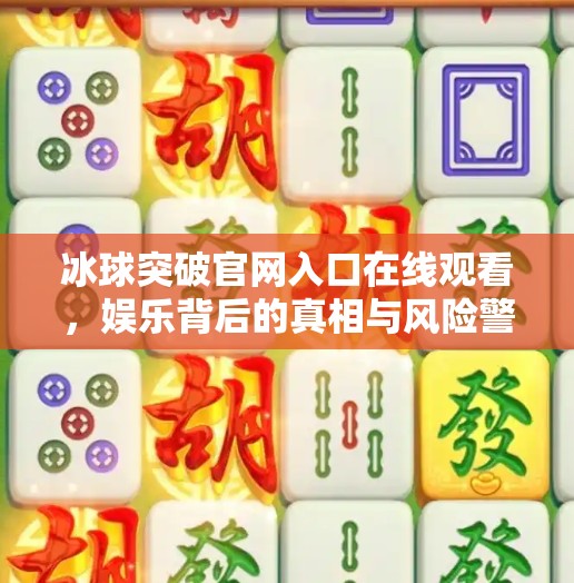冰球突破官网入口在线观看,娱乐背后的真相与风险警示,冰球突破官网入口在线观看 冰球突破官网入口在线观看,娱乐背后的真相与风险警示,冰球突破官网入口在线观看