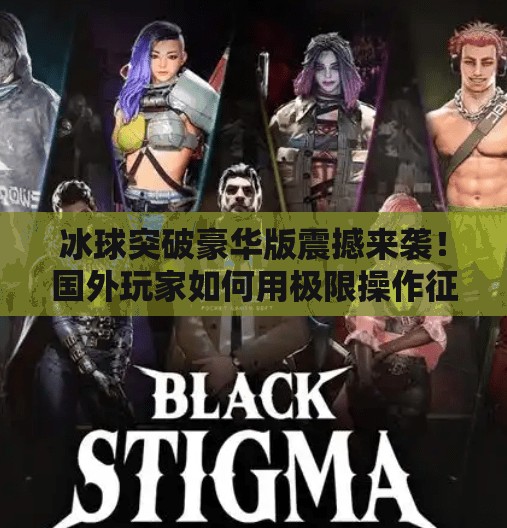 冰球突破豪华版震撼来袭!国外玩家如何用极限操作征服赛场?国外冰球突破豪华版视频 冰球突破豪华版震撼来袭!国外玩家如何用极限操作征服赛场?国外冰球突破豪华版视频