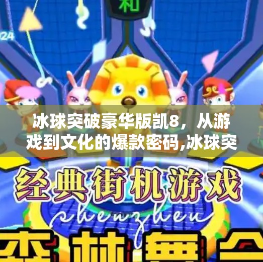 冰球突破豪华版凯8,从游戏到文化的爆款密码,冰球突破豪华版凯8 冰球突破豪华版凯8,从游戏到文化的爆款密码,冰球突破豪华版凯8