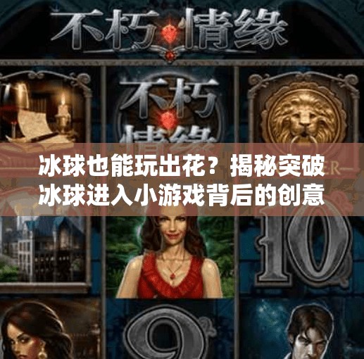 冰球也能玩出花?揭秘突破冰球进入小游戏背后的创意与乐趣!突破冰球进入小游戏视频 冰球也能玩出花?揭秘突破冰球进入小游戏背后的创意与乐趣!突破冰球进入小游戏视频