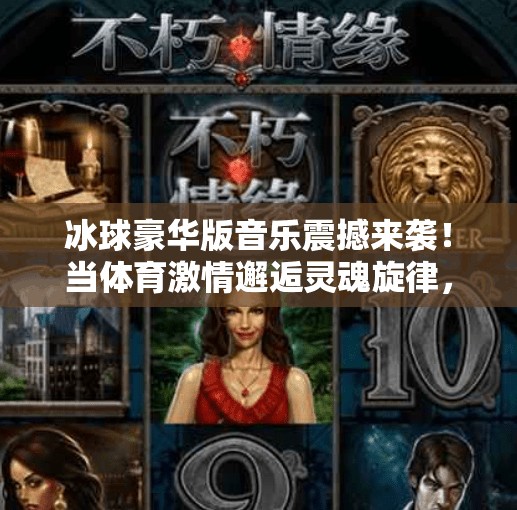 冰球豪华版音乐震撼来袭！当体育激情邂逅灵魂旋律，你准备好了吗？突破冰球豪华版音乐