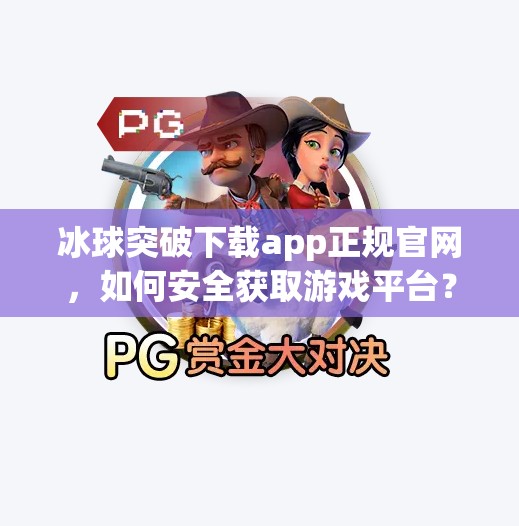 冰球突破下载app正规官网,如何安全获取游戏平台?避坑指南来了!冰球突破下载app正规官网 冰球突破下载app正规官网,如何安全获取游戏平台?避坑指南来了!冰球突破下载app正规官网