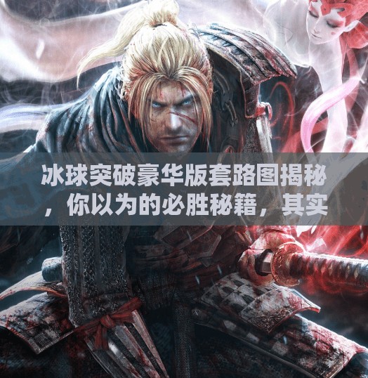 冰球突破豪华版套路图揭秘，你以为的必胜秘籍，其实是精心设计的陷阱！冰球突破豪华版套路图