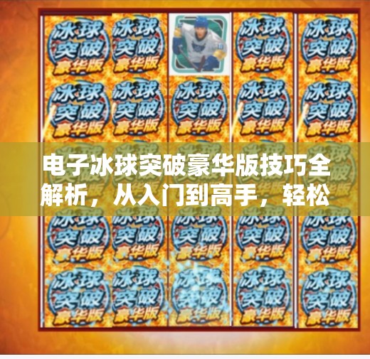 电子冰球突破豪华版技巧全解析,从入门到高手,轻松赢在起跑线!电子冰球突破豪华版技巧 电子冰球突破豪华版技巧全解析,从入门到高手,轻松赢在起跑线!电子冰球突破豪华版技巧