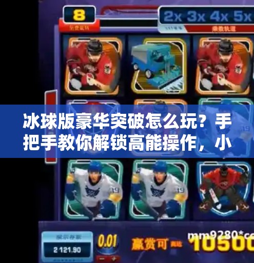 冰球版豪华突破怎么玩?手把手教你解锁高能操作,小白也能秒变高手!冰球版豪华突破怎么玩视频 冰球版豪华突破怎么玩?手把手教你解锁高能操作,小白也能秒变高手!冰球版豪华突破怎么玩视频