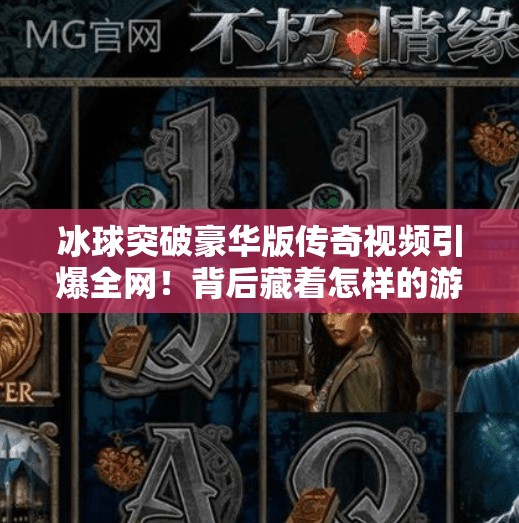 冰球突破豪华版传奇视频引爆全网!背后藏着怎样的游戏革命?冰球突破豪华版传奇视频 冰球突破豪华版传奇视频引爆全网!背后藏着怎样的游戏革命?冰球突破豪华版传奇视频