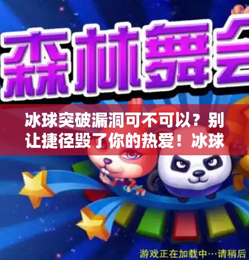 冰球突破漏洞可不可以?别让捷径毁了你的热爱!冰球突破漏洞可以吗 冰球突破漏洞可不可以?别让捷径毁了你的热爱!冰球突破漏洞可以吗