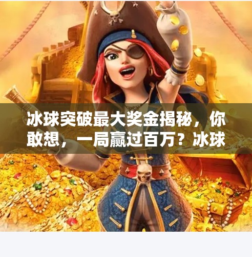 冰球突破最大奖金揭秘，你敢想，一局赢过百万？冰球突破最大奖金是多少